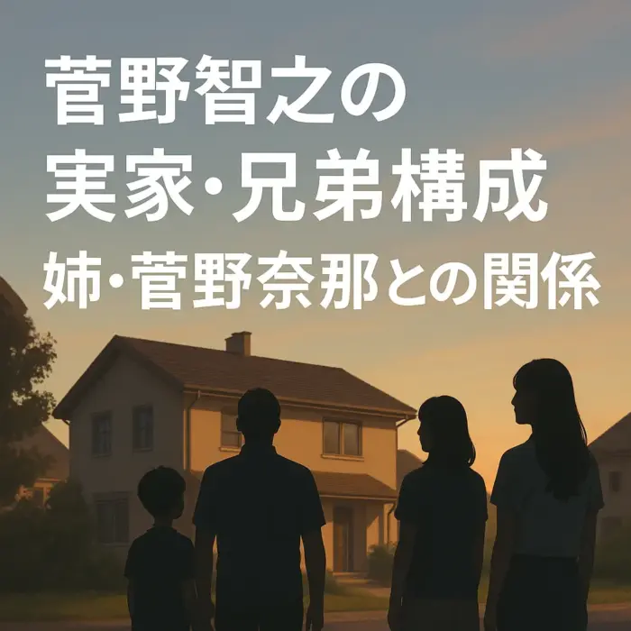 野智之の実家と兄弟構成、姉・菅野奈那との関係をイメージした家族のシルエット"
